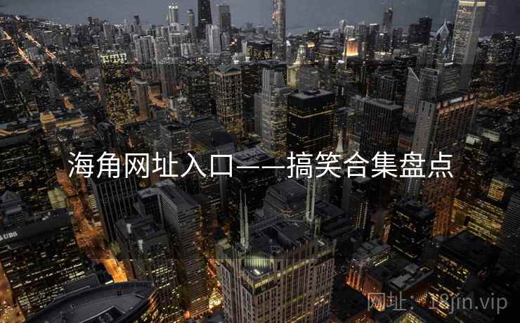 海角网址入口——搞笑合集盘点