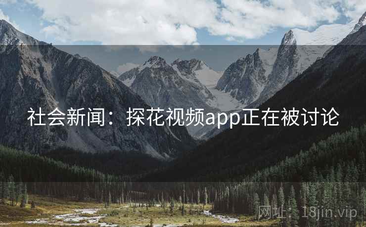 社会新闻：探花视频app正在被讨论