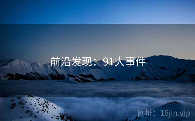 前沿发现：91大事件