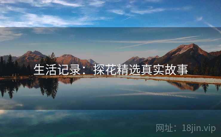 生活记录：探花精选真实故事