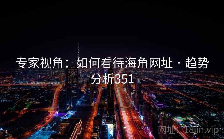 专家视角：如何看待海角网址 · 趋势分析351