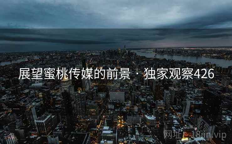 展望蜜桃传媒的前景 · 独家观察426