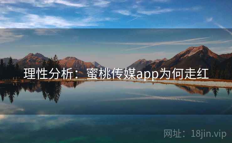 理性分析：蜜桃传媒app为何走红