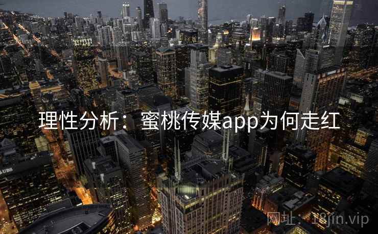 理性分析：蜜桃传媒app为何走红