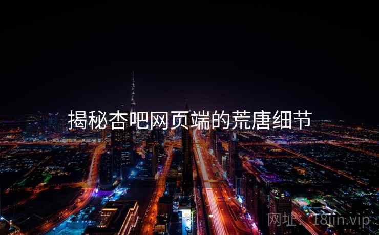 揭秘杏吧网页端的荒唐细节