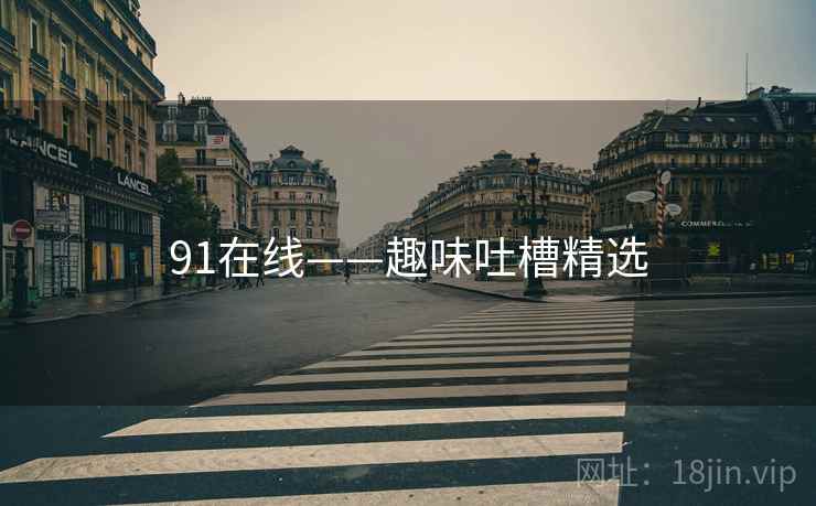 91在线——趣味吐槽精选