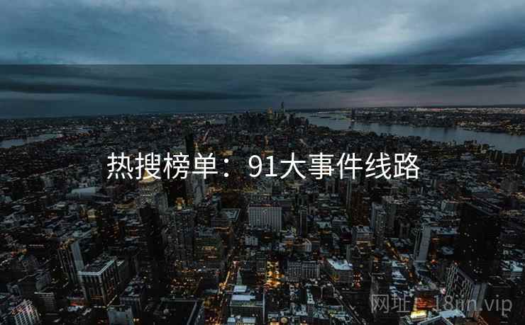 热搜榜单:91大事件线路 热搜榜单:91大事件线路