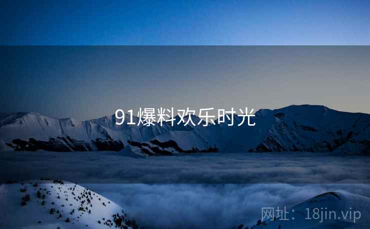 91爆料欢乐时光