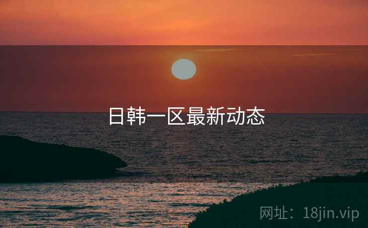 日韩一区最新动态