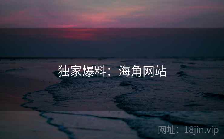 独家爆料：海角网站