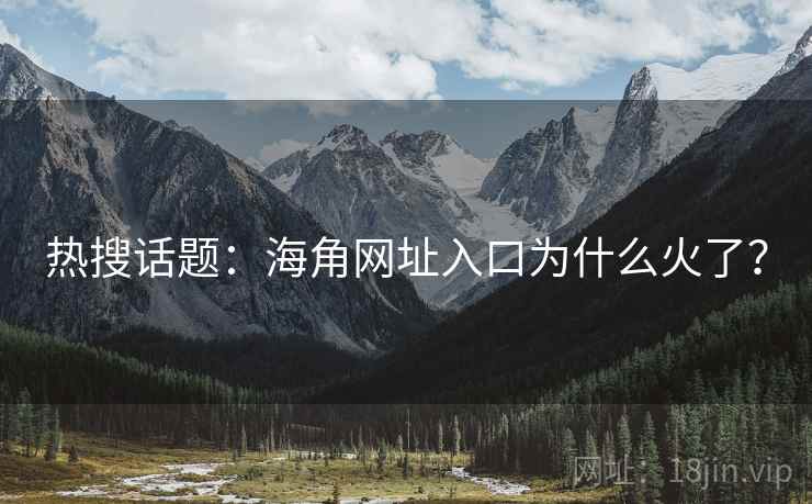 热搜话题：海角网址入口为什么火了？