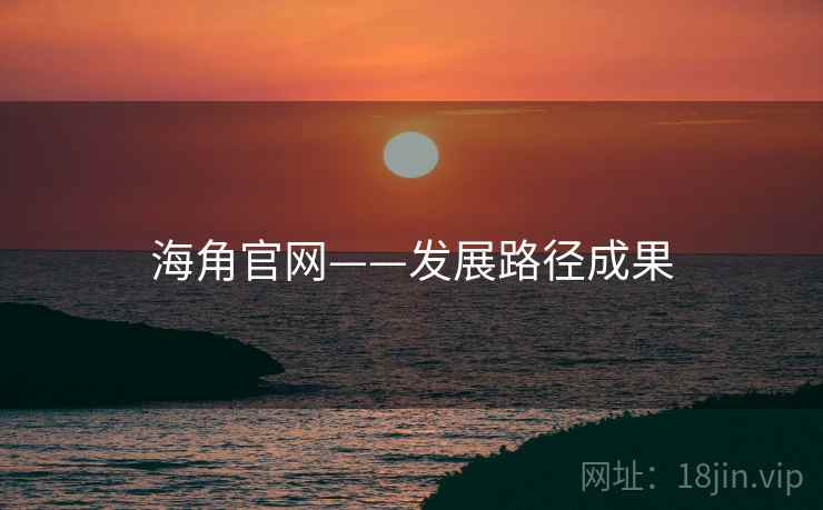 海角官网——发展路径成果