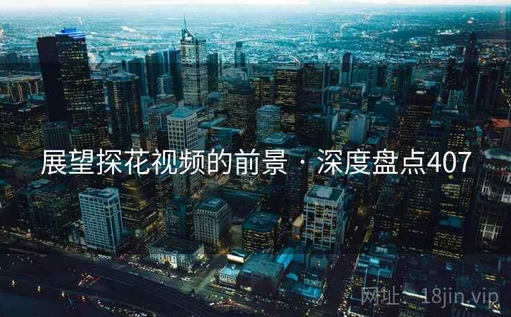 展望探花视频的前景 · 深度盘点407