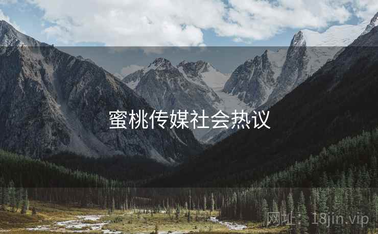 蜜桃传媒社会热议