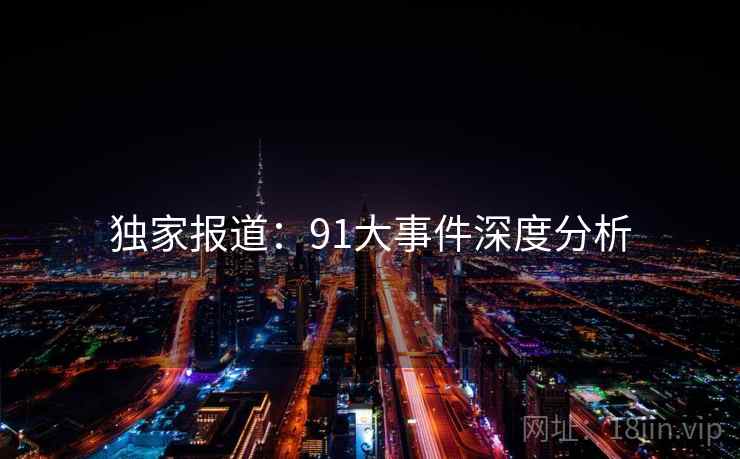 独家报道：91大事件深度分析