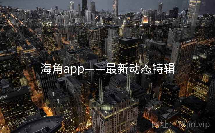 海角app——最新动态特辑