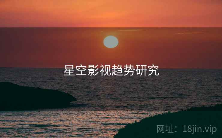 星空影视趋势研究