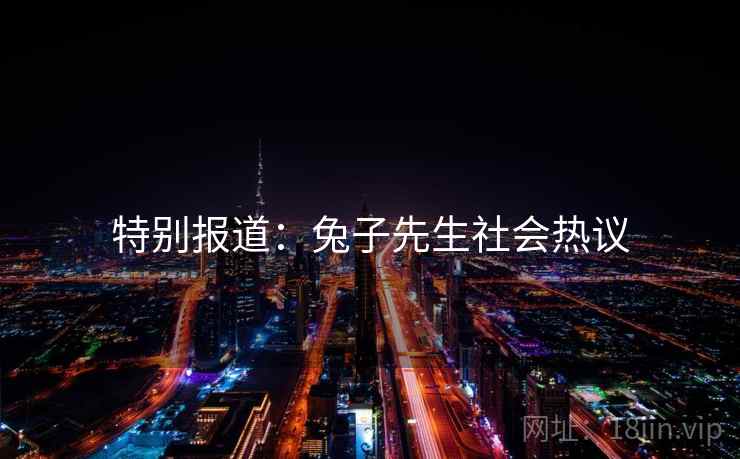 特别报道：兔子先生社会热议