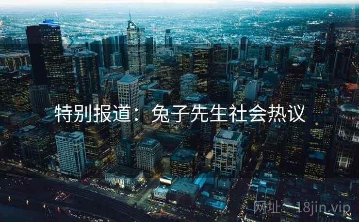 特别报道：兔子先生社会热议