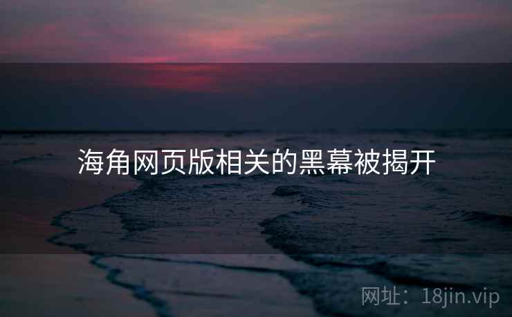 海角网页版相关的黑幕被揭开