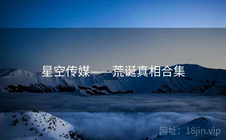 星空传媒——荒诞真相合集