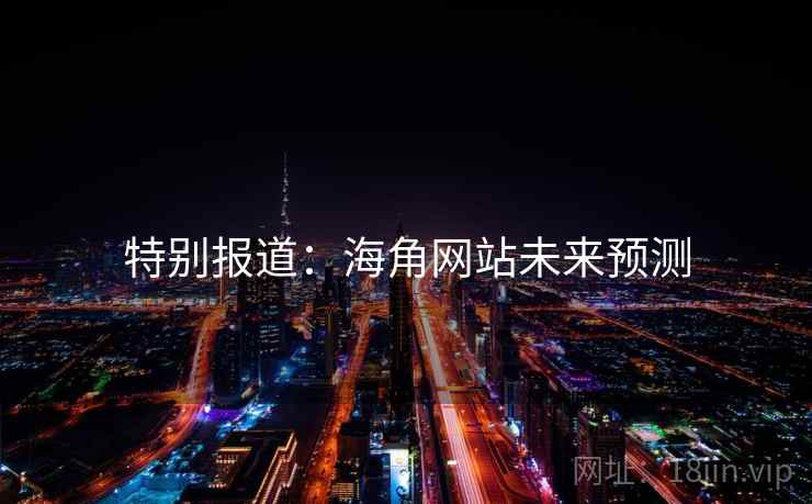 特别报道：海角网站未来预测