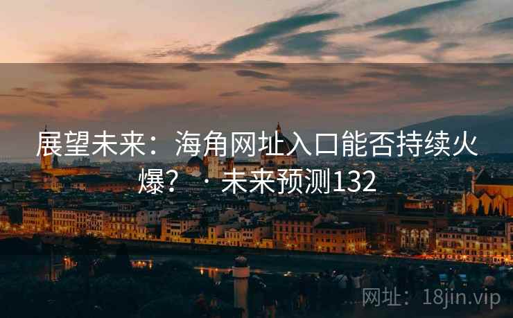 展望未来：海角网址入口能否持续火爆？ · 未来预测132