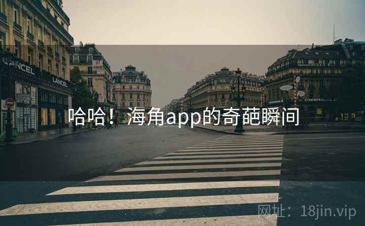 哈哈！海角app的奇葩瞬间