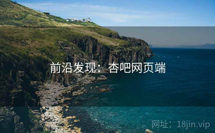 前沿发现：杏吧网页端