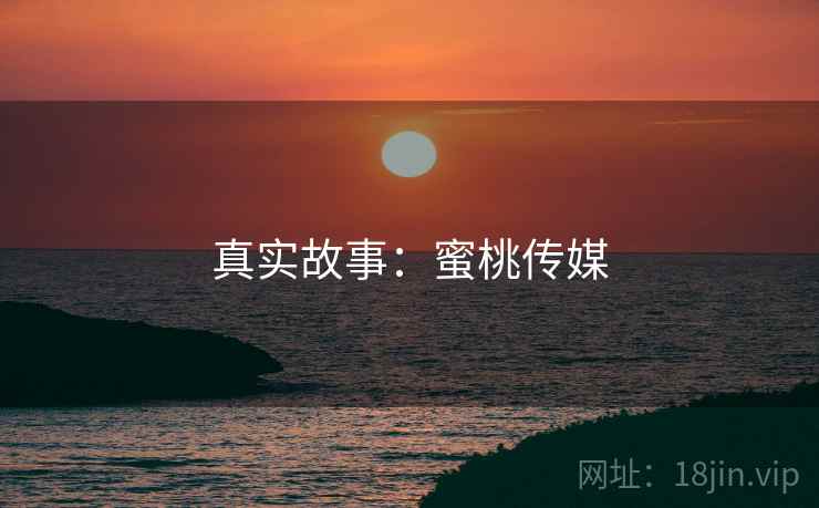 真实故事：蜜桃传媒