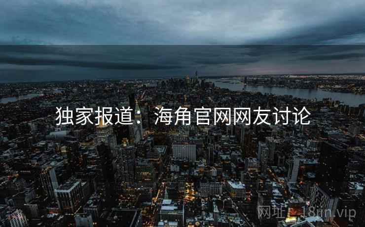 独家报道：海角官网网友讨论