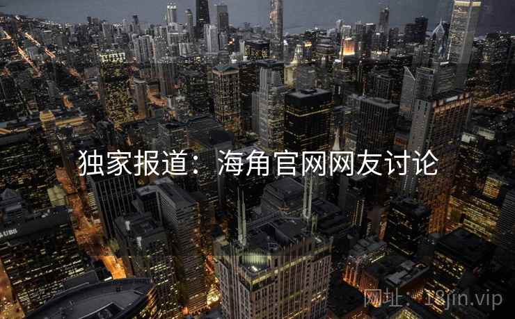 独家报道：海角官网网友讨论