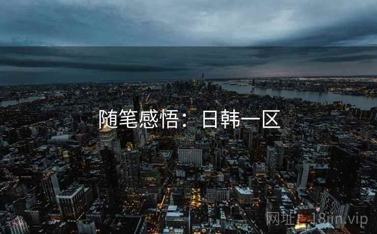 随笔感悟：日韩一区