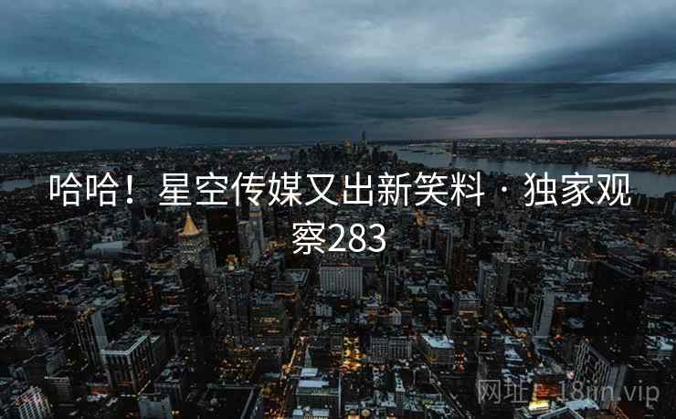 哈哈！星空传媒又出新笑料 · 独家观察283