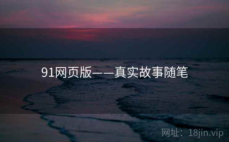 91网页版——真实故事随笔