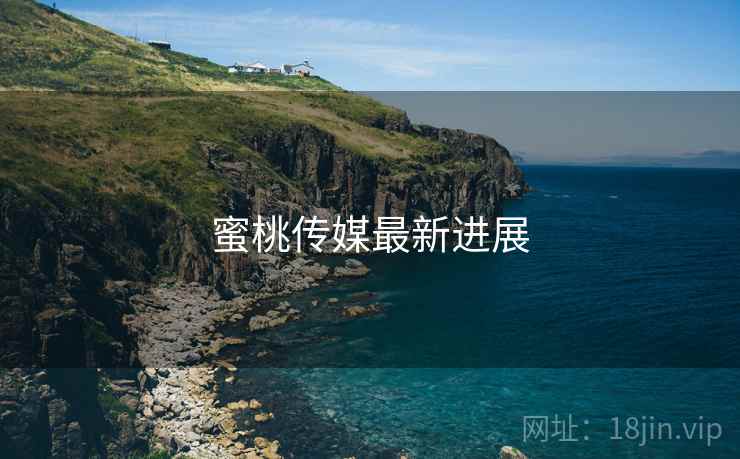蜜桃传媒最新进展
