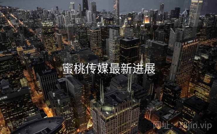 蜜桃传媒最新进展