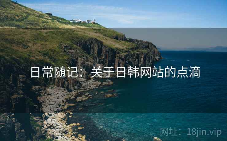 日常随记：关于日韩网站的点滴