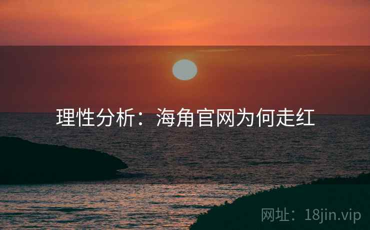 理性分析：海角官网为何走红