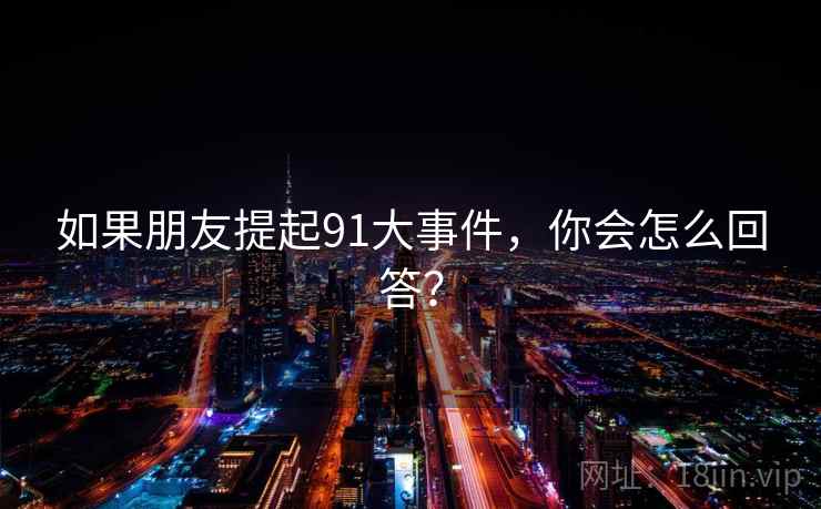 如果朋友提起91大事件，你会怎么回答？