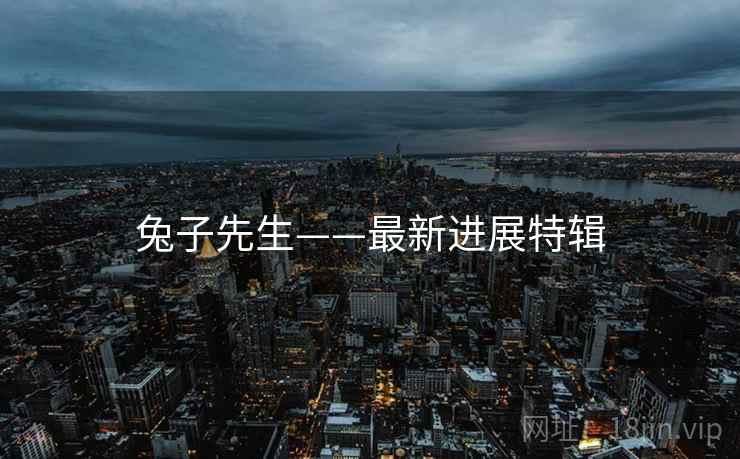 兔子先生——最新进展特辑