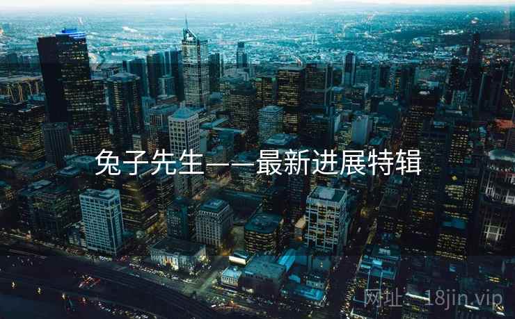 兔子先生——最新进展特辑
